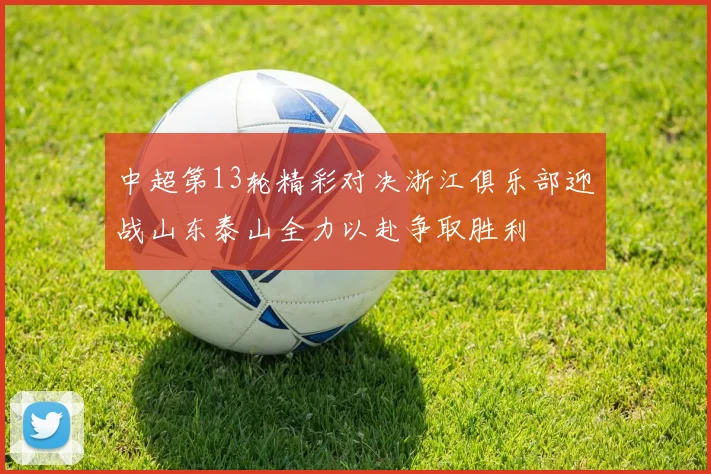 中超第13轮精彩对决浙江俱乐部迎战山东泰山全力以赴争取胜利