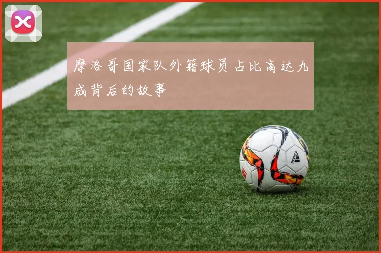 摩洛哥国家队外籍球员占比高达九成背后的故事