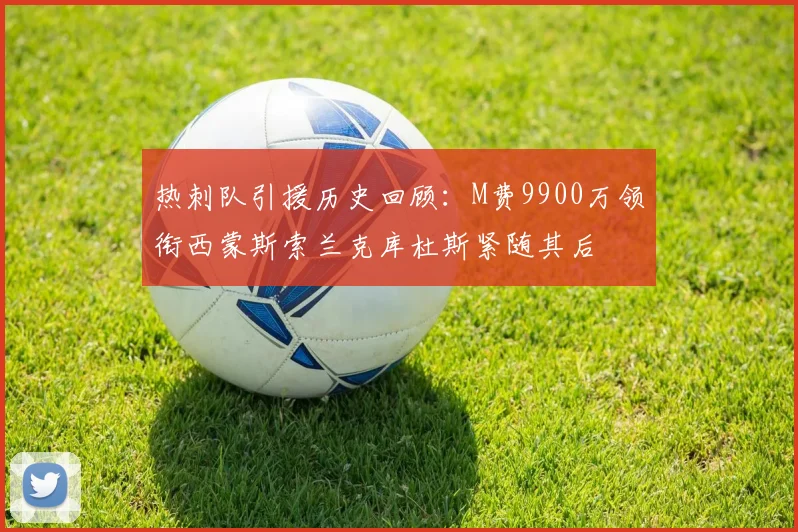 热刺队引援历史回顾：M费9900万领衔西蒙斯索兰克库杜斯紧随其后