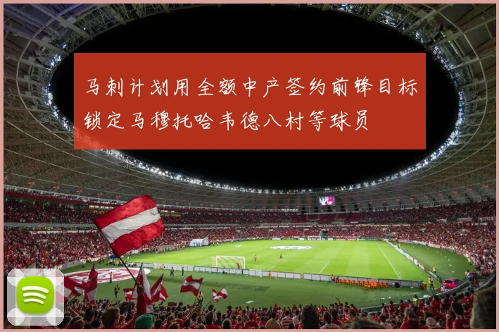 马刺计划用全额中产签约前锋目标锁定马穆托哈韦德八村等球员