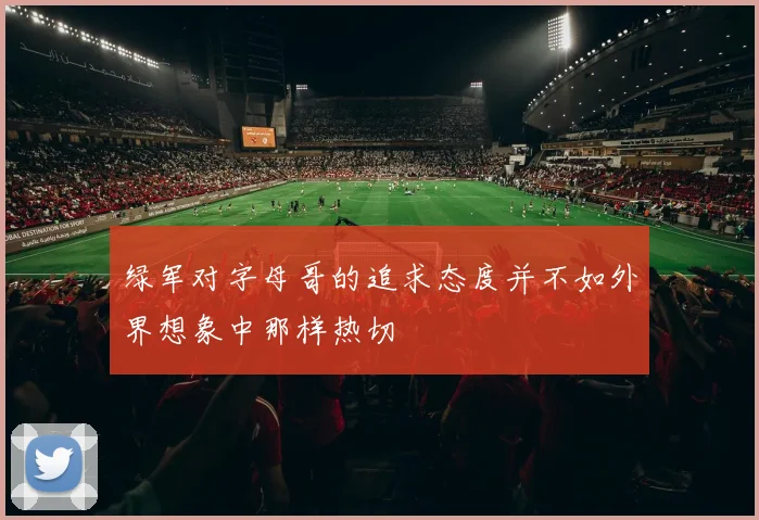 绿军对字母哥的追求态度并不如外界想象中那样热切