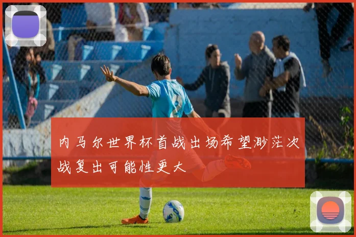 内马尔世界杯首战出场希望渺茫次战复出可能性更大