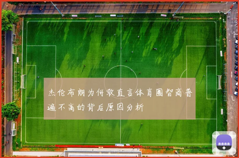 杰伦布朗为何敢直言体育圈智商普遍不高的背后原因分析