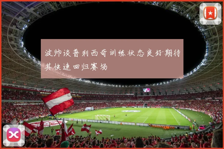 波帅谈普利西奇训练状态良好期待其快速回归赛场