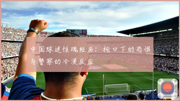 中国球迷惊魂经历：枪口下的恐惧与警察的冷漠反应